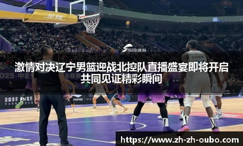 激情对决辽宁男篮迎战北控队直播盛宴即将开启共同见证精彩瞬间