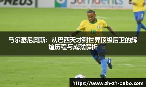 马尔基尼奥斯：从巴西天才到世界顶级后卫的辉煌历程与成就解析