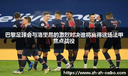 巴黎足球会与洛里昂的激烈对决谁将赢得这场法甲焦点战役